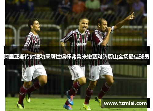 阿里亚斯传射建功荣膺世俱杯弗鲁米嫩塞对阵蔚山全场最佳球员