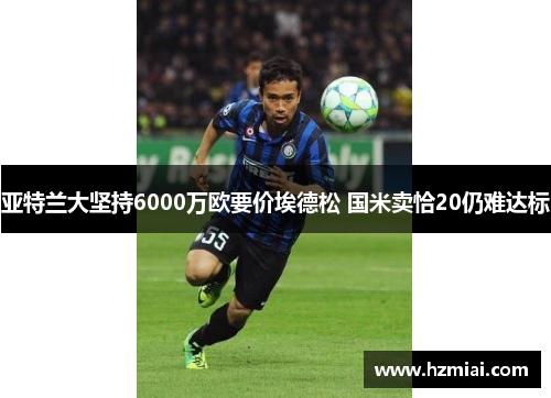 亚特兰大坚持6000万欧要价埃德松 国米卖恰20仍难达标