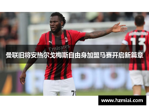 曼联旧将安热尔戈梅斯自由身加盟马赛开启新篇章 曼联旧将安热尔戈梅斯自由身加盟马赛开启新篇章