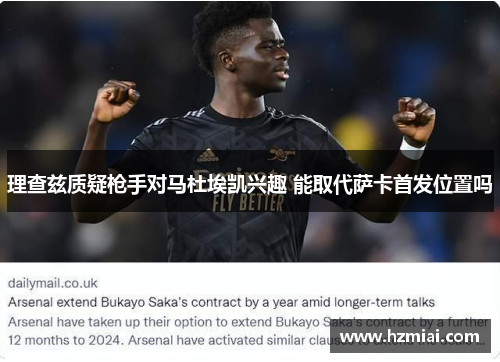 理查兹质疑枪手对马杜埃凯兴趣 能取代萨卡首发位置吗 理查兹质疑枪手对马杜埃凯兴趣 能取代萨卡首发位置吗