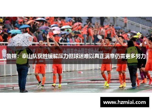 鲁媒：泰山队获胜缓解压力但球迷难以真正满意仍需更多努力