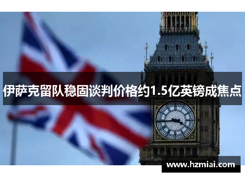 伊萨克留队稳固谈判价格约1.5亿英镑成焦点 伊萨克留队稳固谈判价格约1.5亿英镑成焦点