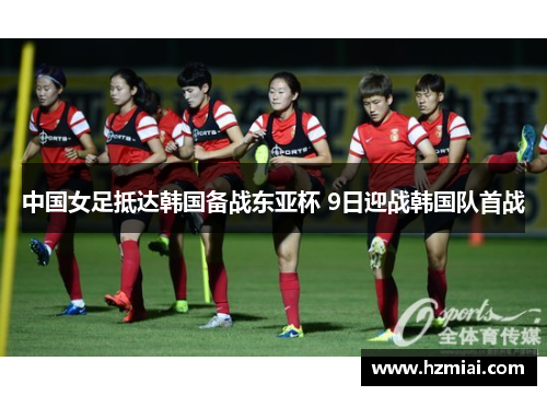 中国女足抵达韩国备战东亚杯 9日迎战韩国队首战