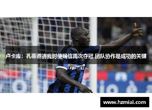 卢卡库:孔蒂邀请我时便确信再次夺冠 团队协作是成功的关键 卢卡库:孔蒂邀请我时便确信再次夺冠 团队协作是成功的关键